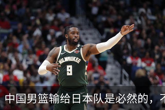 中国男篮输给日本队是必然的，不能太怪罪于郭士强和球员